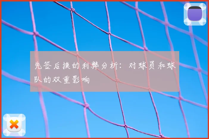 先签后换的利弊分析：对球员和球队的双重影响