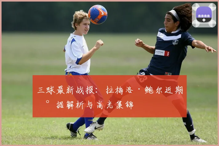 三球最新战报:拉梅洛·鲍尔近期数据解析与高光集锦