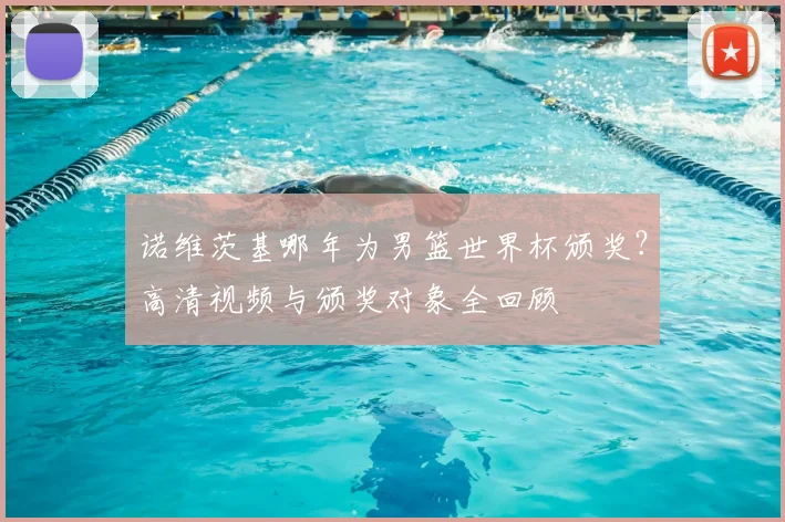 诺维茨基哪年为男篮世界杯颁奖？高清视频与颁奖对象全回顾