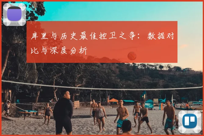 库里与历史最佳控卫之争：数据对比与深度分析